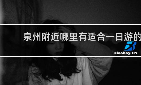 泉州附近哪里有适合一日游的