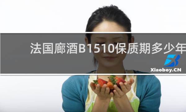 法国廊酒B1510保质期多少年