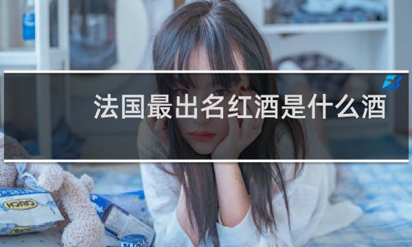 法国最出名红酒是什么酒