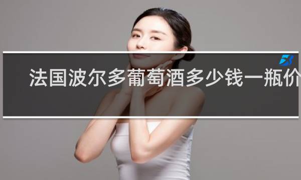 法国波尔多葡萄酒多少钱一瓶价格