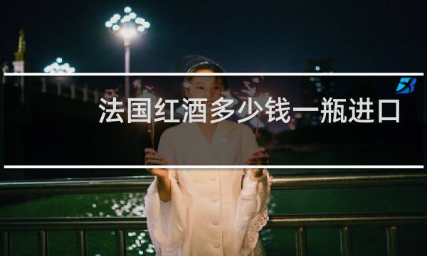 法国红酒多少钱一瓶进口