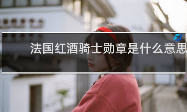 法国红酒骑士勋章是什么意思