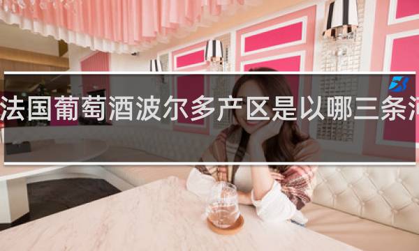 法国葡萄酒波尔多产区是以哪三条河划分