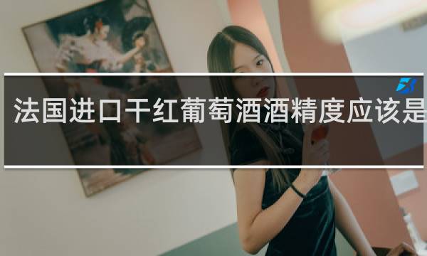 法国进口干红葡萄酒酒精度应该是多少?