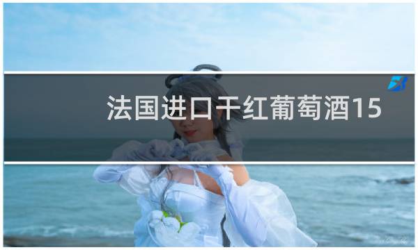 法国进口干红葡萄酒15.5度品质如何
