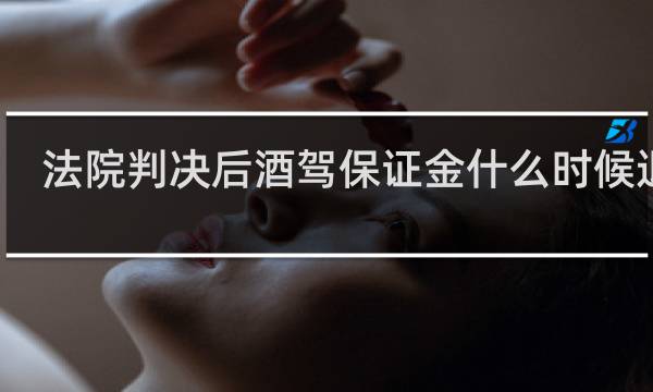 法院判决后酒驾保证金什么时候退还