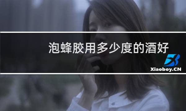 泡蜂胶用多少度的酒好