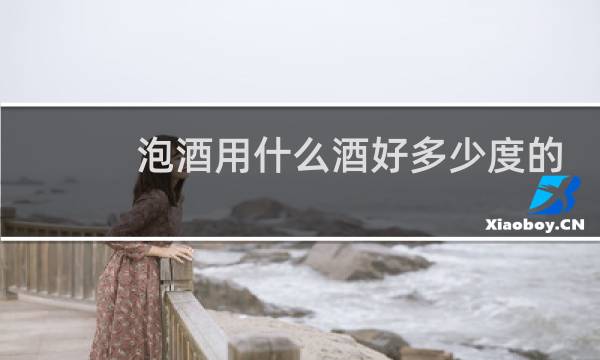 泡酒用什么酒好多少度的