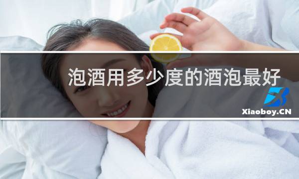 泡酒用多少度的酒泡最好