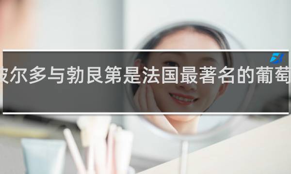 波尔多与勃艮第是法国最著名的葡萄酒产区
