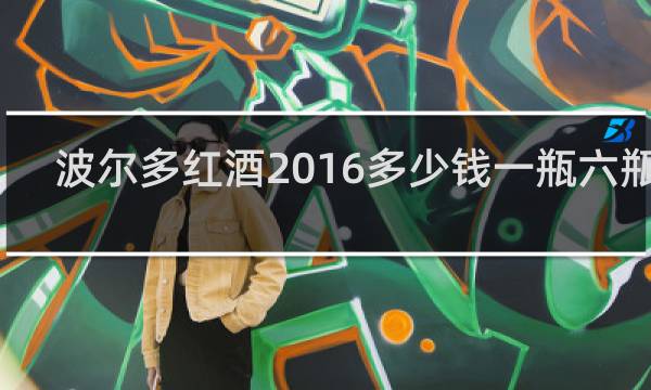 波尔多红酒2016多少钱一瓶六瓶装