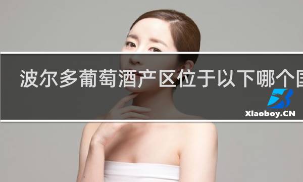 波尔多葡萄酒产区位于以下哪个国家