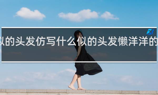 波浪似的头发仿写什么似的头发懒洋洋的爬什么的笑