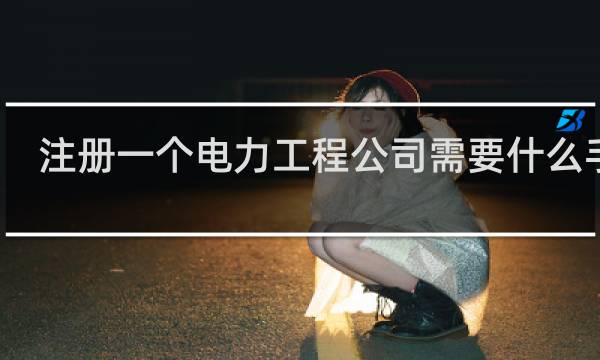 注册一个电力工程公司需要什么手续