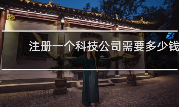 注册一个科技公司需要多少钱