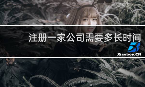 注册一家公司需要多长时间