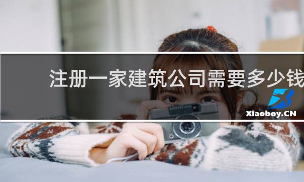 注册一家建筑公司需要多少钱