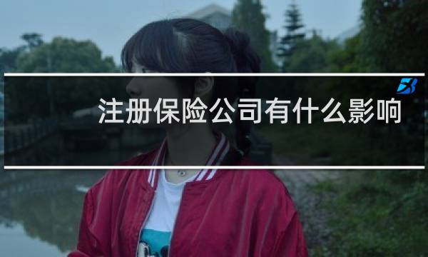 注册保险公司有什么影响