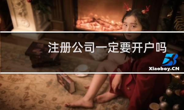 注册公司一定要开户吗