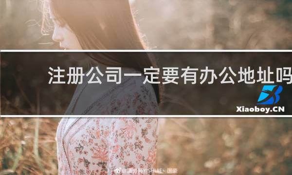 注册公司一定要有办公地址吗