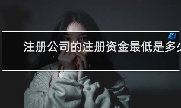 注册公司的注册资金最低是多少