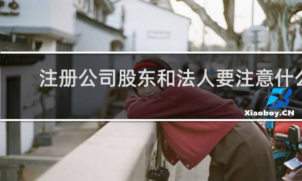 注册公司股东和法人要注意什么