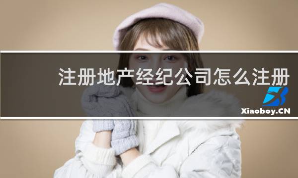 注册地产经纪公司怎么注册
