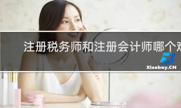 注册税务师和注册会计师哪个难