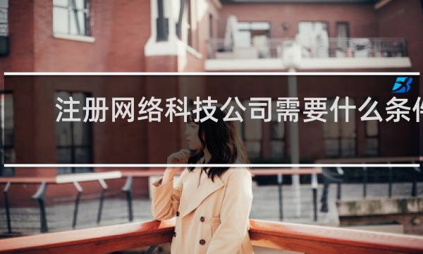 注册网络科技公司需要什么条件
