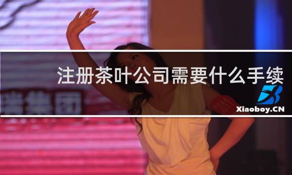注册茶叶公司需要什么手续