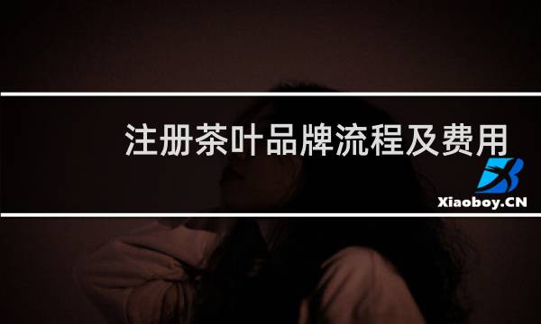 注册茶叶品牌流程及费用