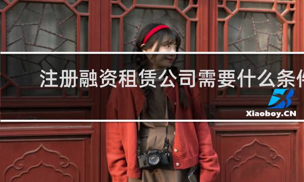 注册融资租赁公司需要什么条件