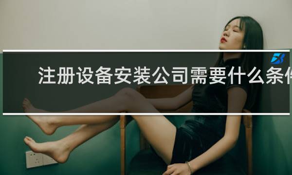 注册设备安装公司需要什么条件