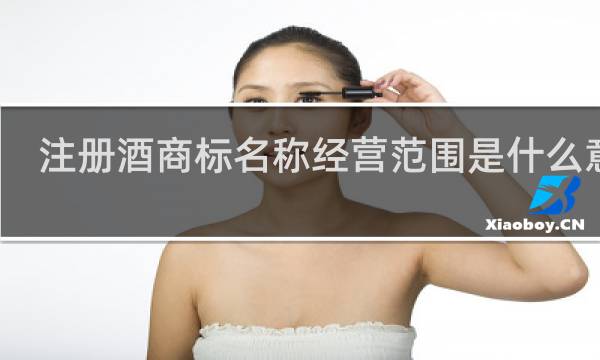 注册酒商标名称经营范围是什么意思