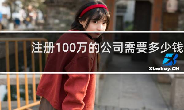 注册100万的公司需要多少钱