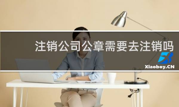 注销公司公章需要去注销吗