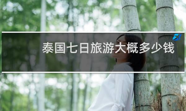 泰国七日旅游大概多少钱