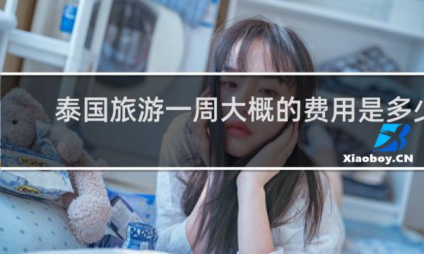 泰国旅游一周大概的费用是多少