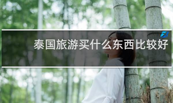 泰国旅游买什么东西比较好