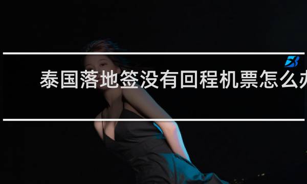 泰国落地签没有回程机票怎么办