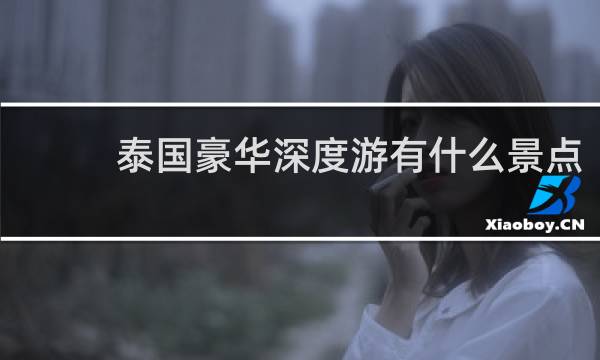 泰國豪華深度游有什么景點