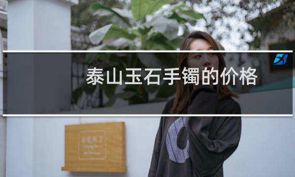 泰山玉石手镯的价格