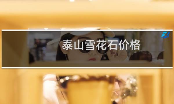 泰山雪花石价格