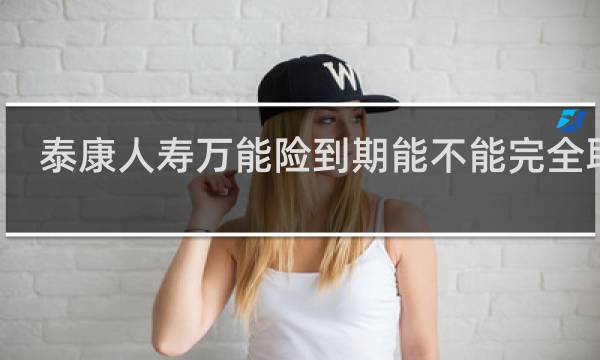 泰康人寿万能险到期能不能完全取出