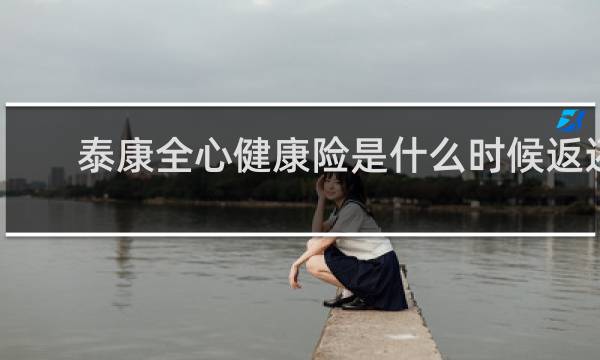 泰康全心健康险是什么时候返还