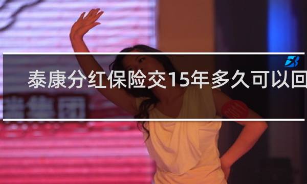 泰康分红保险交15年多久可以回本