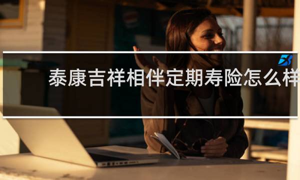 泰康吉祥相伴定期寿险怎么样