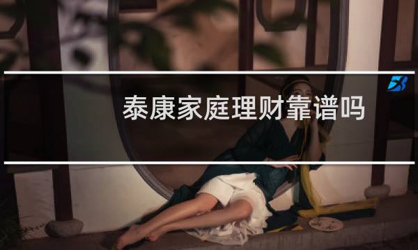 泰康家庭理财靠谱吗