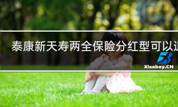 泰康新天寿两全保险分红型可以退吗