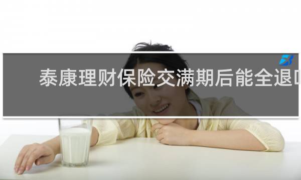 泰康理财保险交满期后能全退吗
